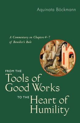 From the Tools of Good Works to the Heart of Humility: A Commentary on Chapters 4-7 of Benedict's Rule by Bockmann, Aquinata