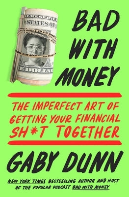 Bad with Money: The Imperfect Art of Getting Your Financial Sh*t Together by Dunn, Gaby