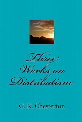 Three Works on Distributism by Chesterton, G. K.