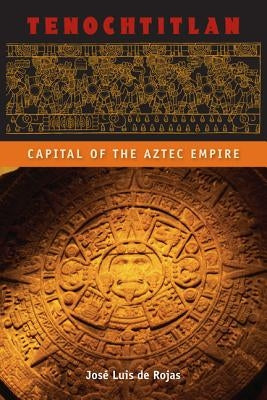 Tenochtitlan: Capital of the Aztec Empire by de Rojas, Jos&#233; Luis