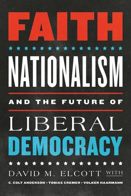 Faith, Nationalism, and the Future of Liberal Democracy by Elcott, David M.