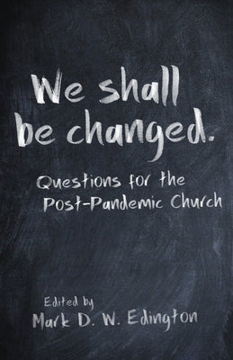 We Shall Be Changed: Questions for the Post-Pandemic Church by Edington, Mark D. W.