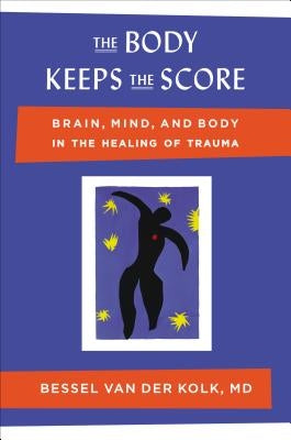 The Body Keeps the Score: Brain, Mind, and Body in the Healing of Trauma by Van Der Kolk, Bessel