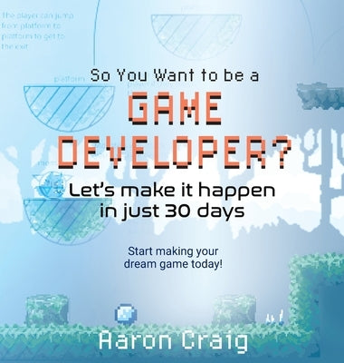 So You Want To Be A Game Developer: Let's get it done in just 30 days by Craig, Aaron