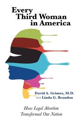 Every Third Woman in America: How Legal Abortion Transformed Our Nation by Grimes, David A.