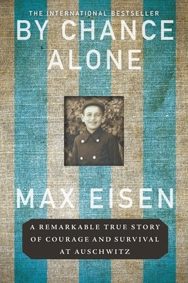 By Chance Alone: A Remarkable True Story of Courage and Survival at Auschwitz by Eisen, Max