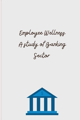 Employee Wellness A study of Banking Sector by Bankimbhai, Thakar Manali