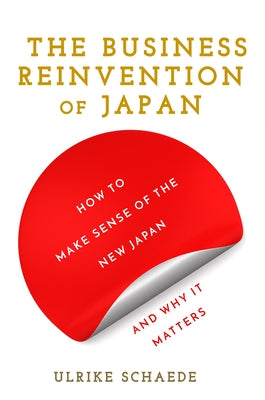 The Business Reinvention of Japan: How to Make Sense of the New Japan and Why It Matters by Schaede, Ulrike