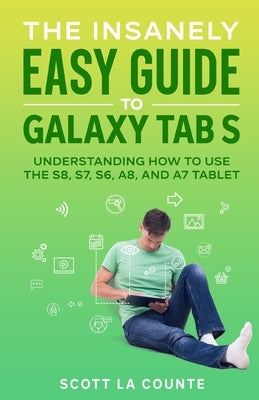 The Insanely Easy Guide to Galaxy Tab S: Understanding How to Use the S8, S7, S6, A8, and A7 Tablet by La Counte, Scott