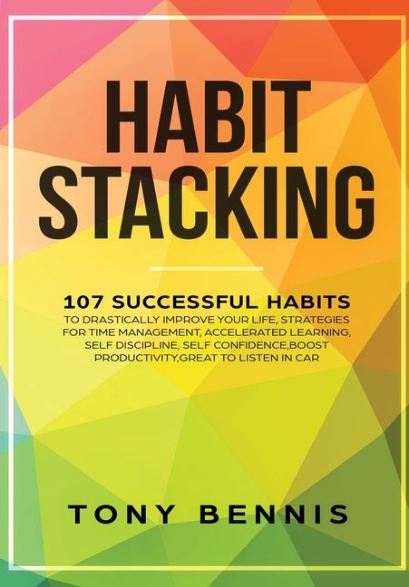 Habit Stacking: 107 Successful Habits to Drastically Improve Your Life, Strategies for Time Management, Accelerated Learning, Self Dis by Bennis, Tony
