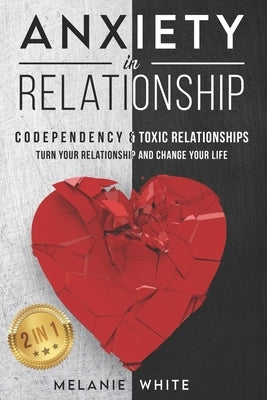 ANXIETY IN RELATIONSHIP (2in1): Codependency & Toxic Relationships. Turn your relationship and change your life by White, Melanie