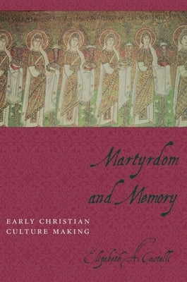 Martyrdom and Memory: Early Christian Culture Making by Castelli, Elizabeth