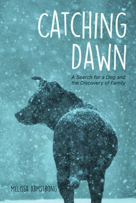 Catching Dawn: A Search for a Dog and the Discovery of Family by Armstrong, Melissa