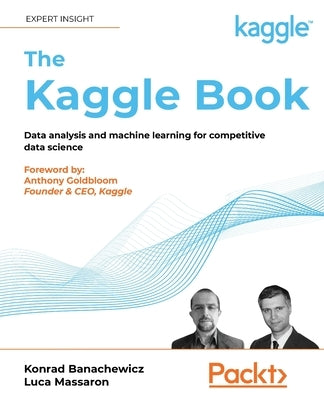 The Kaggle Book: Data analysis and machine learning for competitive data science by Banachewicz, Konrad