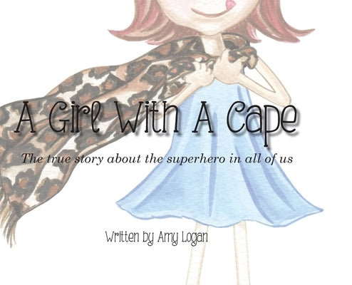 A Girl With A Cape: The true story about the superhero in all of us by Logan, Amy