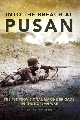 Into the Breach at Pusan, 31: The 1st Provisional Marine Brigade in the Korean War by Estes, Kenneth W.