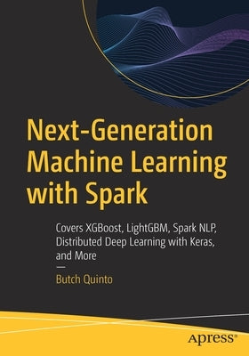 Next-Generation Machine Learning with Spark: Covers Xgboost, Lightgbm, Spark Nlp, Distributed Deep Learning with Keras, and More by Quinto, Butch