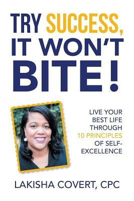 Try Success, It Won'T Bite!: Live Your Best Life Through 10 Principles of Self-Excellence by Covert, Cpc Lakisha