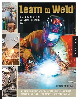 Learn to Weld: Beginning MIG Welding and Metal Fabrication Basics by Christena, Stephen