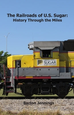 The Railroads of U.S. Sugar: History Through the Miles by Jennings, Barton