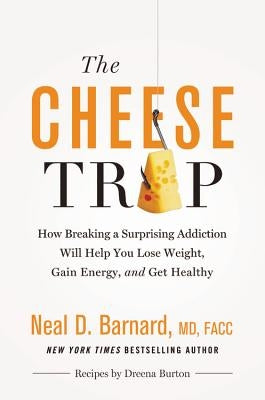 The Cheese Trap: How Breaking a Surprising Addiction Will Help You Lose Weight, Gain Energy, and Get Healthy by Barnard, Neal D.