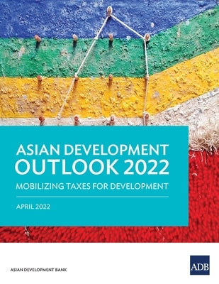 Asian Development Outlook (Ado) 2022: Mobilizing Taxes for Development by Asian Development Bank