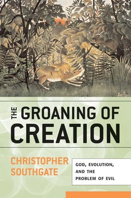 Groaning of Creation: God, Evolution, and the Problem of Evil by Southgate, Christopher