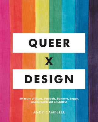 Queer X Design: 50 Years of Signs, Symbols, Banners, Logos, and Graphic Art of LGBTQ by Campbell, Andy