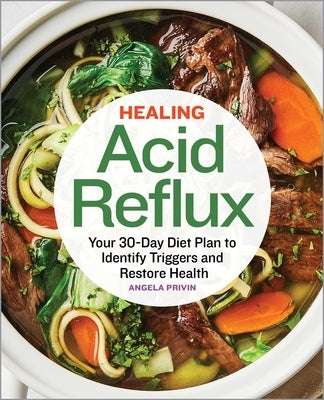 Healing Acid Reflux: Your 30-Day Diet Plan to Identify Triggers and Restore Health by Privin, Angela