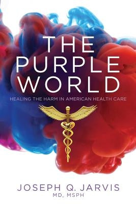 The Purple World: Healing the Harm in American Health Care by Jarvis, Joseph Q.