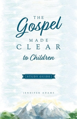 The Gospel Made Clear to Children Study Guide by Adams, Jennifer