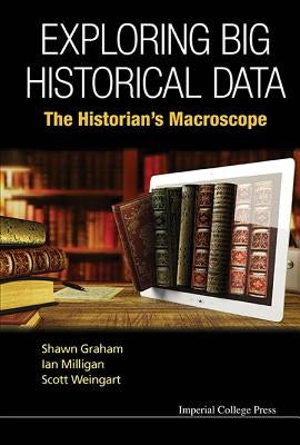 Exploring Big Historical Data: The Historian's Macroscope by Graham, Shawn