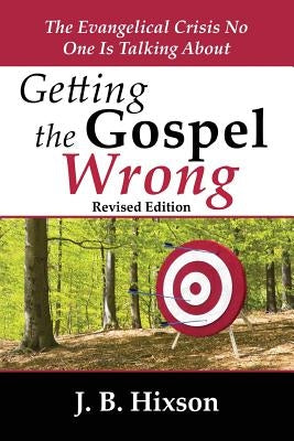 Getting the Gospel Wrong: The Evangelical Crisis No One Is Talking About by Hixson, J. B.