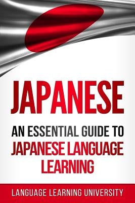 Japanese: An Essential Guide to Japanese Language Learning by University, Language Learning