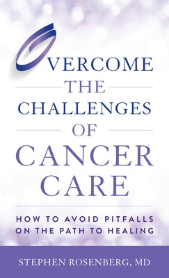 Overcome the Challenges of Cancer Care: How to Avoid Pitfalls on the Path to Healing by Rosenberg, Stephen