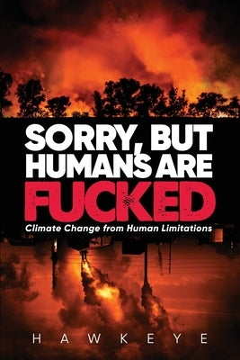 Sorry, but Humans are fucked: Climate Change from Human Limitations by Hawkeye