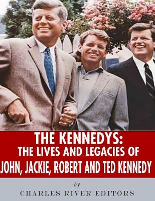 The Kennedys: The Lives and Legacies of John, Jackie, Robert, and Ted Kennedy by Charles River Editors
