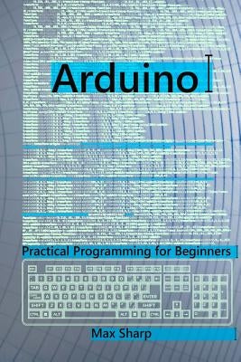 Arduino: Practical Programming for Beginners by Sharp, Max