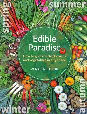 Edible Paradise: How to Grow Herbs, Flowers, Vegetables and Fruit in Any Space by Greutink, Vera