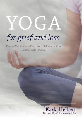 Yoga for Grief and Loss: Poses, Meditation, Devotion, Self-Reflection, Selfless Acts, Ritual by Helbert, Karla