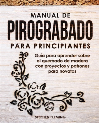 Manual de pirograbado para principiantes: Guía para aprender sobre el quemado de madera con proyectos y patrones para novatos by Fleming, Stephen