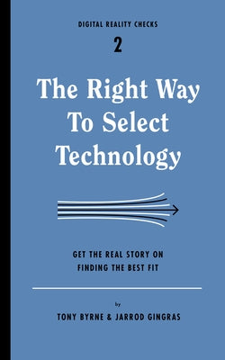 Right Way to Select Technology: Get the Real Story on Finding the Best Fit by Byrne, Tony