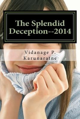 The Splendid Deception--2014: The True Pathetic Crime Story of a Nubile Teenage Damsel in Distress by Karunaratne, Vidanage P.