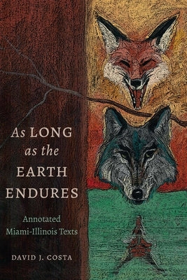 As Long as the Earth Endures: Annotated Miami-Illinois Texts by Costa, David J.