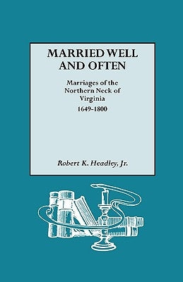 Married Well and Often: Marriages of the Northern Neck of Virginia, 1649-1800 by Headley, Robert K., Jr.