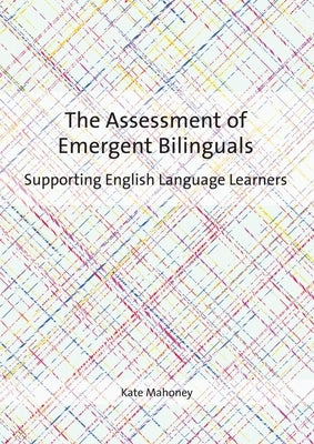 The Assessment of Emergent Bilinguals: Supporting English Language Learners by Mahoney, Kate