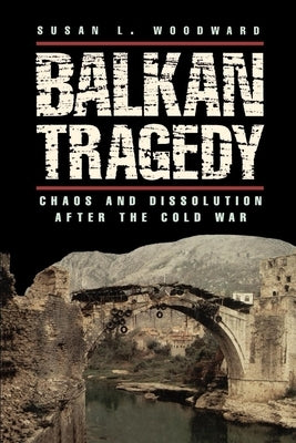 Balkan Tragedy: Chaos and Dissolution After the Cold War by Woodward, Susan L.