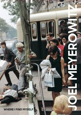 Joel Meyerowitz: Where I Find Myself: A Lifetime Retrospective by Meyerowitz, Joel