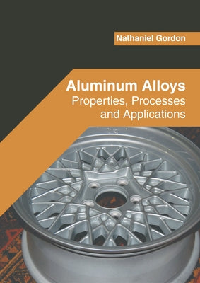 Aluminum Alloys: Properties, Processes and Applications by Gordon, Nathaniel