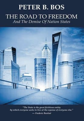 The Road to Freedom and the Demise of Nation States by Bos, Peter B.